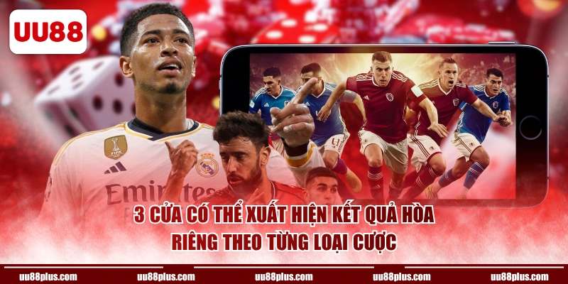 3 cửa có thể xuất hiện kết quả hòa riêng theo từng loại cược
