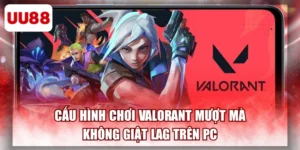 Cấu Hình Chơi Valorant Mượt Mà, Không Giật Lag Trên Pc