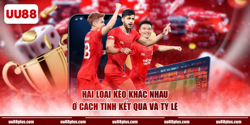 Hai loại kèo khác nhau ở cách tính kết quả và tỷ lệ