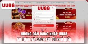 Hướng Dẫn Đăng Nhập UU88 An Toàn Và Cách Xử Lỗi Phổ Biến